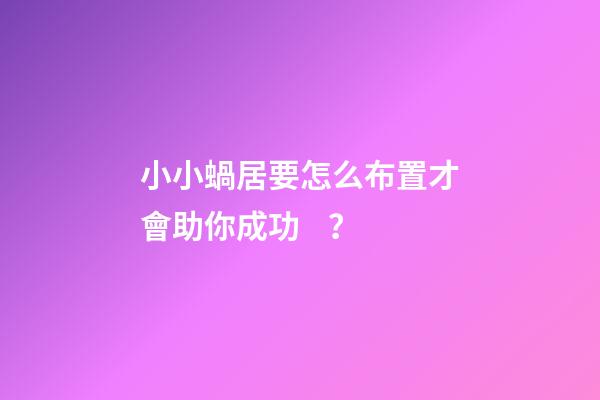 小小蝸居要怎么布置才會助你成功？